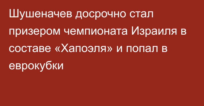 Шушеначев досрочно стал призером чемпионата Израиля в составе «Хапоэля» и попал в еврокубки