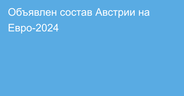 Объявлен состав Австрии на Евро-2024