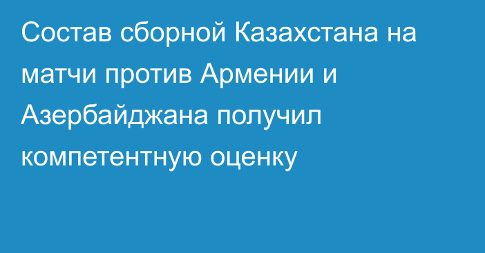 Состав сборной Казахстана на матчи против Армении и Азербайджана получил компетентную оценку