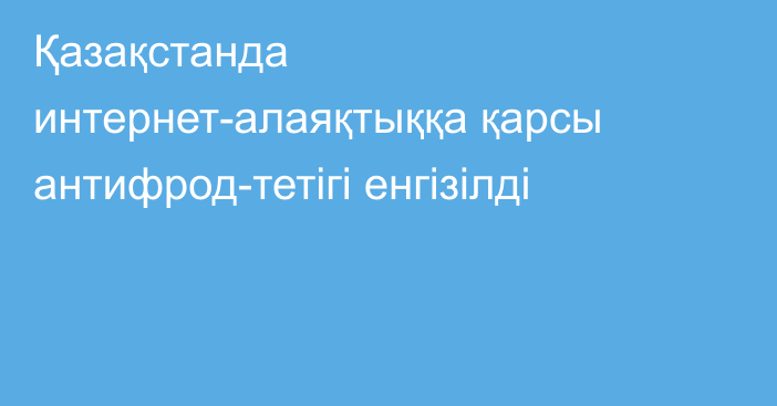 Қазақстанда интернет-алаяқтыққа қарсы антифрод-тетігі енгізілді