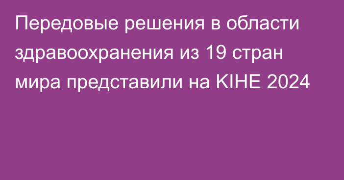 Передовые решения в области здравоохранения из 19 стран мира представили на KIHE 2024