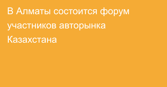 В Алматы состоится форум участников авторынка Казахстана