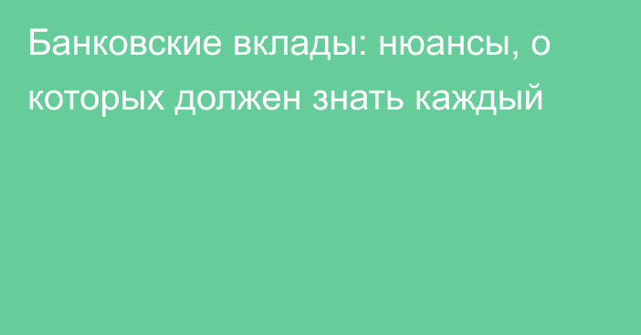 Банковские вклады: нюансы, о которых должен знать каждый