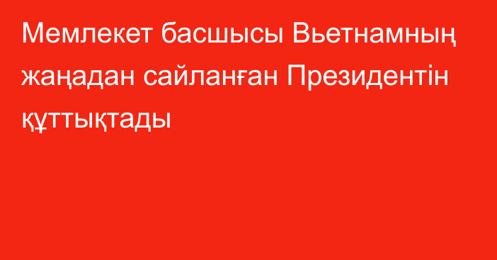 Мемлекет басшысы Вьетнамның жаңадан сайланған Президентін құттықтады