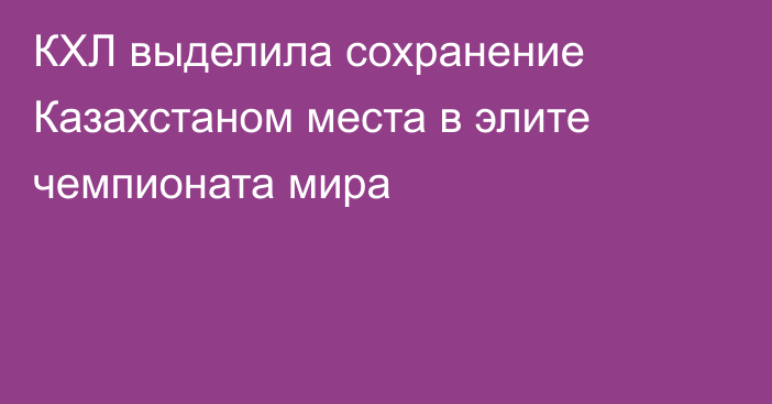 КХЛ выделила сохранение Казахстаном места в элите чемпионата мира