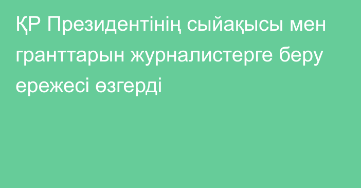 ҚР Президентінің сыйақысы мен гранттарын журналистерге беру ережесі өзгерді