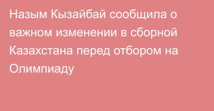 Назым Кызайбай сообщила о важном изменении в сборной Казахстана перед отбором на Олимпиаду