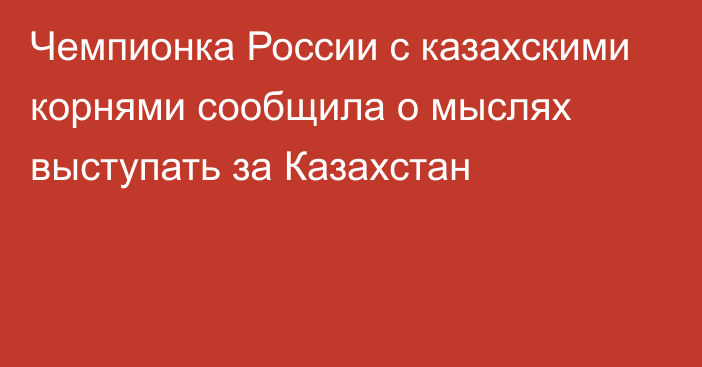 Чемпионка России с казахскими корнями сообщила о мыслях выступать за Казахстан