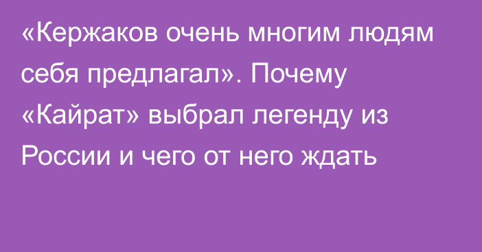 «Кержаков очень многим людям себя предлагал». Почему «Кайрат» выбрал легенду из России и чего от него ждать