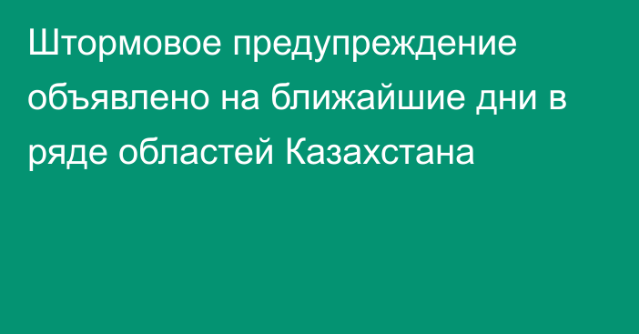 Штормовое предупреждение объявлено на ближайшие дни в ряде областей Казахстана