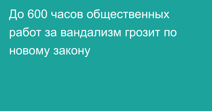 До 600 часов общественных работ за вандализм грозит по новому закону