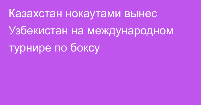 Казахстан нокаутами вынес Узбекистан на международном турнире по боксу