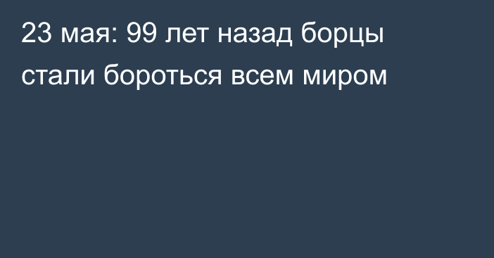 23 мая: 99 лет назад борцы стали бороться всем миром