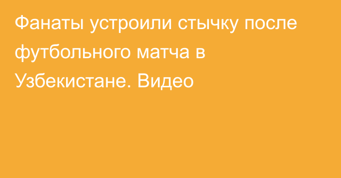 Фанаты устроили стычку после футбольного матча в Узбекистане. Видео