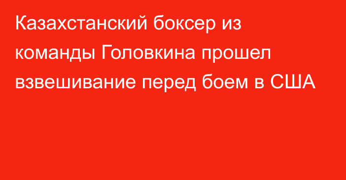 Казахстанский боксер из команды Головкина прошел взвешивание перед боем в США