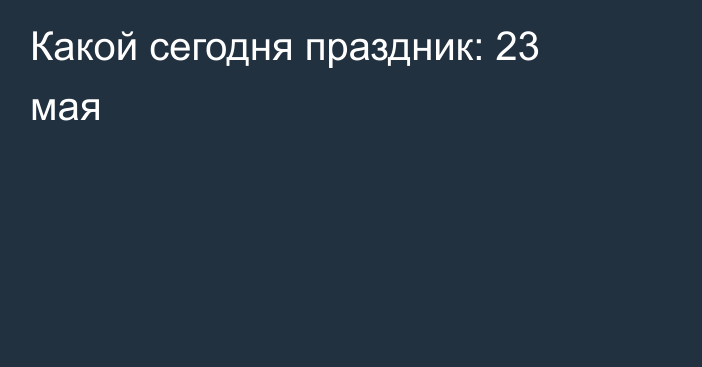 Какой сегодня праздник: 23 мая