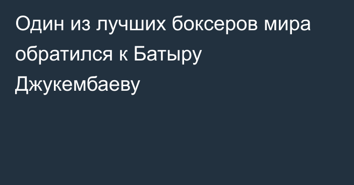 Один из лучших боксеров мира обратился к Батыру Джукембаеву