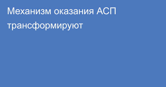 Механизм оказания АСП трансформируют