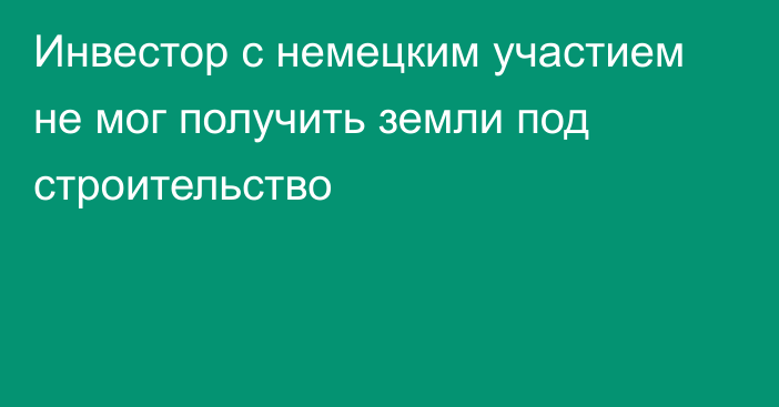 Инвестор с немецким участием не мог получить земли под строительство