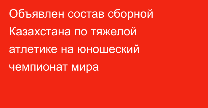 Объявлен состав сборной Казахстана по тяжелой атлетике на юношеский чемпионат мира