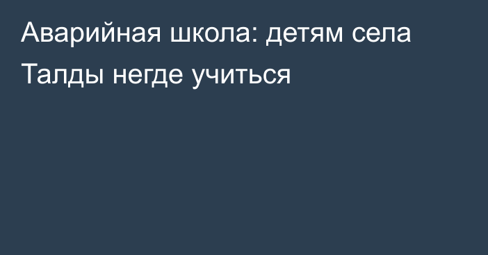 Аварийная школа: детям села Талды негде учиться