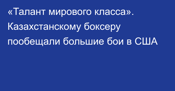 «Талант мирового класса». Казахстанскому боксеру пообещали большие бои в США