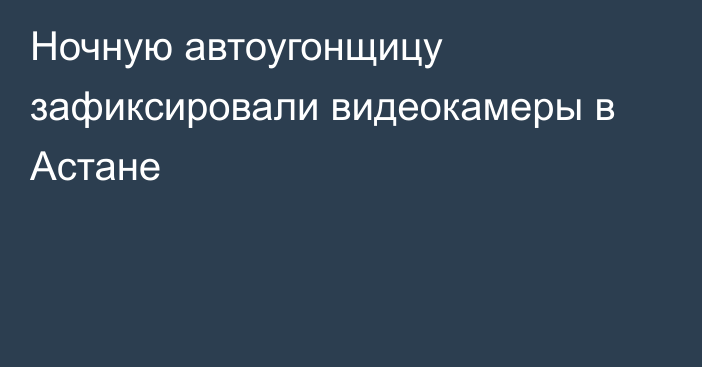 Ночную автоугонщицу зафиксировали видеокамеры в Астане