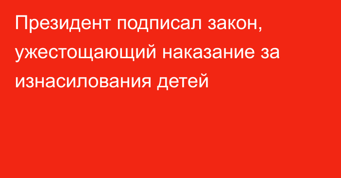 Президент подписал закон, ужестощающий наказание за изнасилования детей