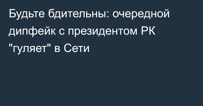 Будьте бдительны: очередной дипфейк с президентом РК 