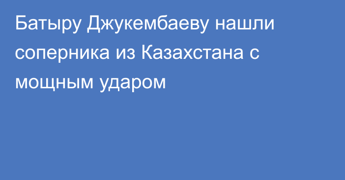 Батыру Джукембаеву нашли соперника из Казахстана c мощным ударом