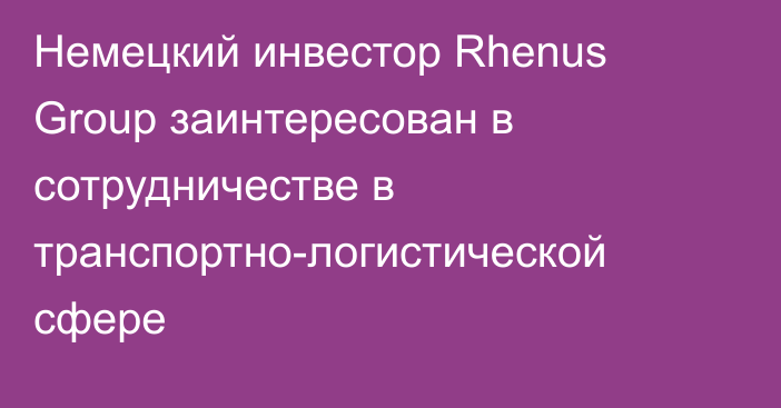 Немецкий инвестор Rhenus Group заинтересован в сотрудничестве в транспортно-логистической сфере