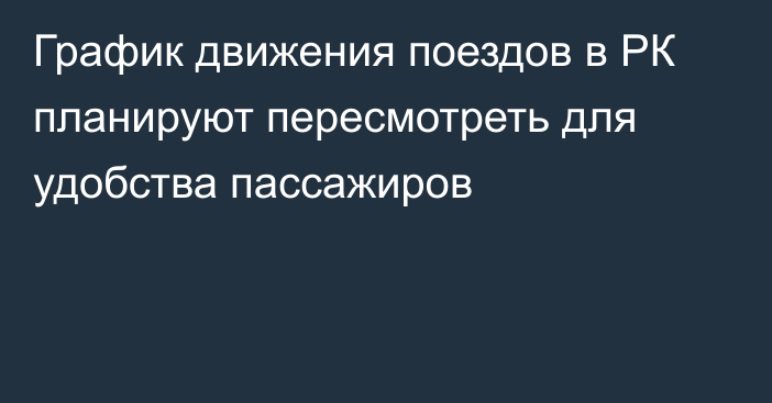 График движения поездов в РК планируют пересмотреть для удобства пассажиров