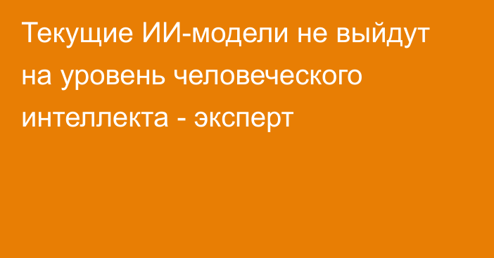 Текущие ИИ-модели не выйдут на уровень человеческого интеллекта - эксперт