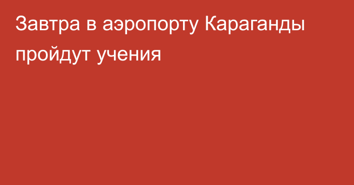 Завтра в аэропорту Караганды пройдут учения