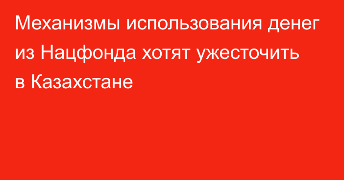 Механизмы использования денег из Нацфонда хотят ужесточить в Казахстане