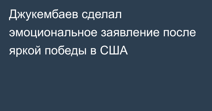 Джукембаев сделал эмоциональное заявление после яркой победы в США