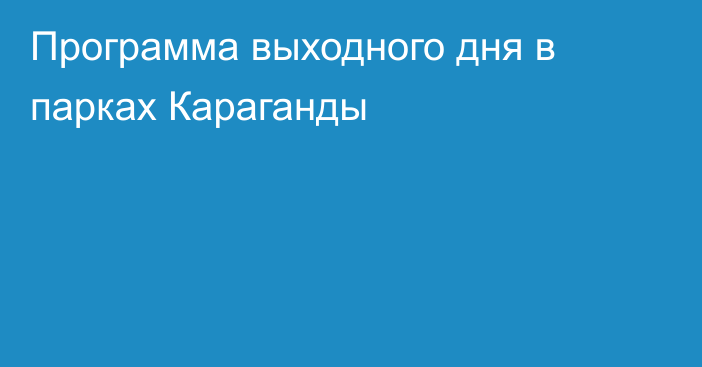 Программа выходного дня в парках Караганды