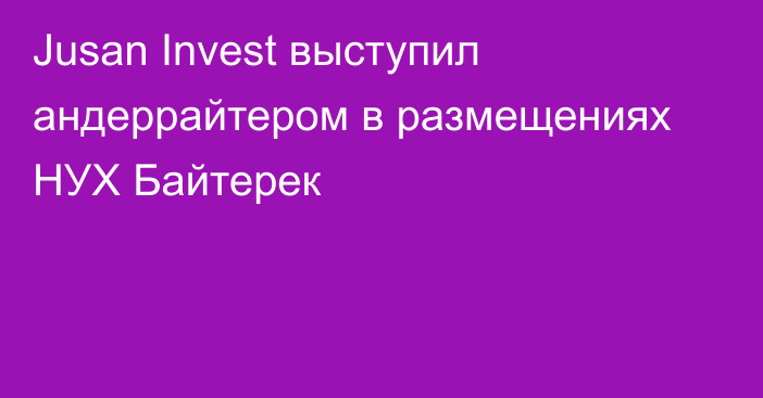 Jusan Invest выступил андеррайтером в размещениях НУХ Байтерек