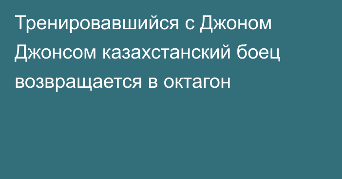 Тренировавшийся с Джоном Джонсом казахстанский боец возвращается в октагон