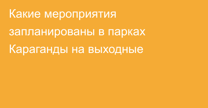 Какие мероприятия запланированы в парках Караганды на выходные