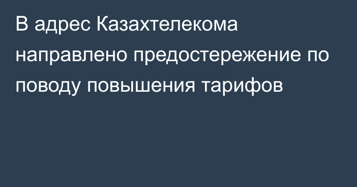 В адрес Казахтелекома направлено предостережение по поводу повышения тарифов