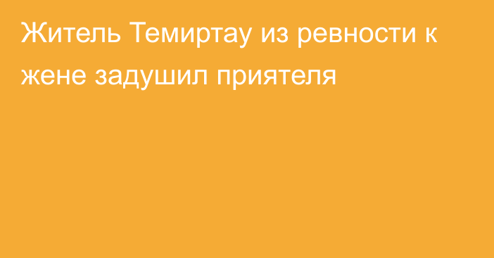 Житель Темиртау из ревности к жене задушил приятеля