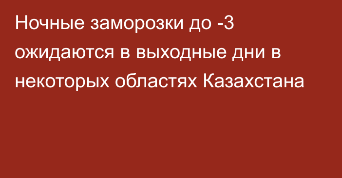 Ночные заморозки до -3 ожидаются в выходные дни в некоторых областях Казахстана