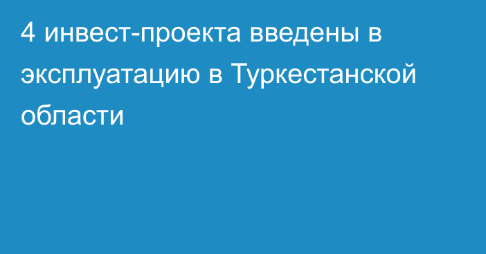 4 инвест-проекта введены в эксплуатацию в Туркестанской области