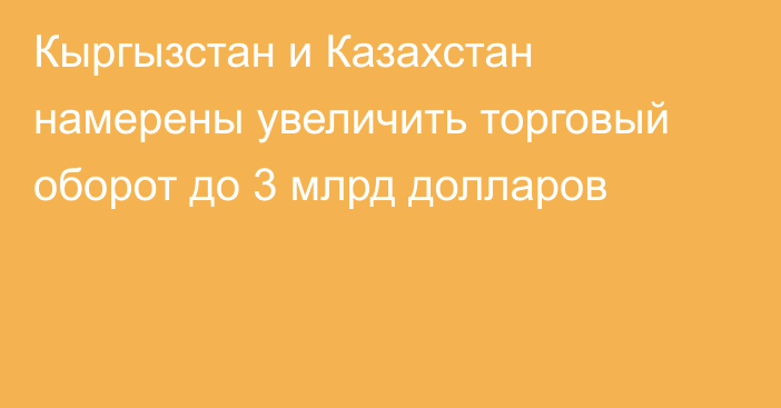 Кыргызстан и Казахстан намерены увеличить торговый оборот до 3 млрд долларов