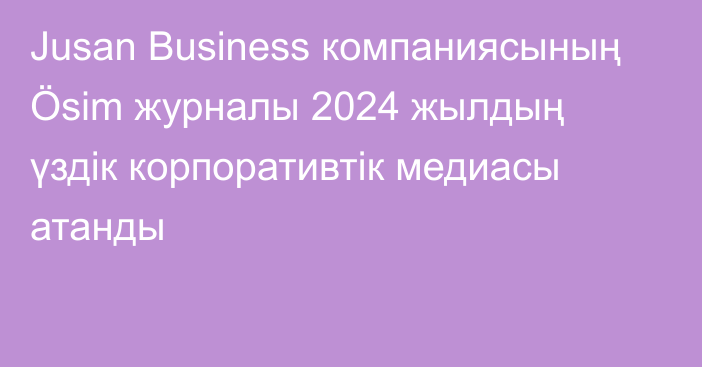 Jusan Business компаниясының Ösim журналы 2024 жылдың үздік корпоративтік медиасы атанды