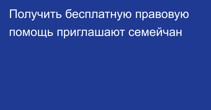 Получить бесплатную правовую помощь приглашают семейчан