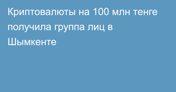 Криптовалюты на 100 млн тенге получила группа лиц в Шымкенте