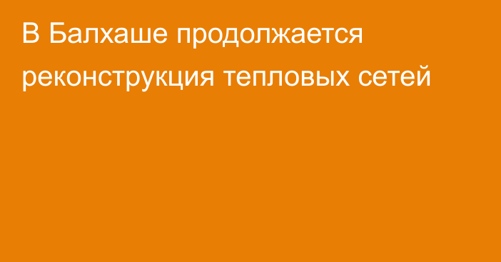 В Балхаше продолжается реконструкция тепловых сетей