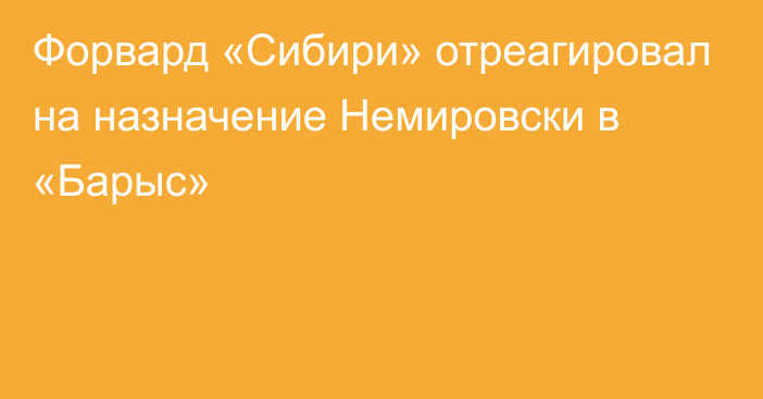 Форвард «Сибири» отреагировал на назначение Немировски в «Барыс»